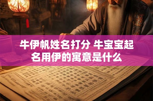 牛伊帆姓名打分 牛宝宝起名用伊的寓意是什么