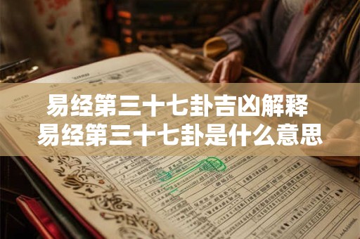 易经第三十七卦吉凶解释 易经第三十七卦是什么意思