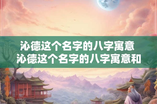 沁德这个名字的八字寓意 沁德这个名字的八字寓意和含义