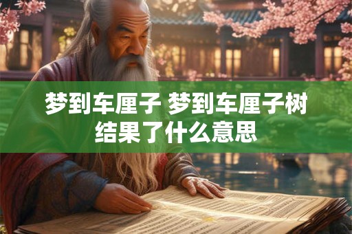 梦到车厘子 梦到车厘子树结果了什么意思