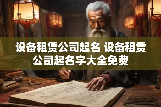设备租赁公司起名 设备租赁公司起名字大全免费