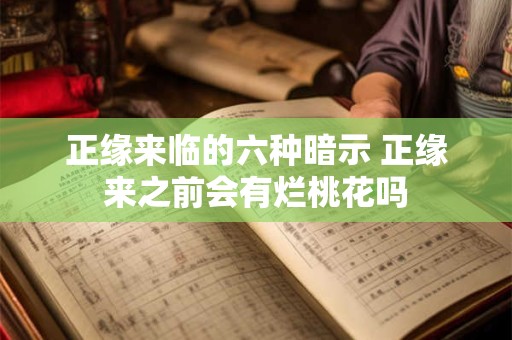 正缘来临的六种暗示 正缘来之前会有烂桃花吗