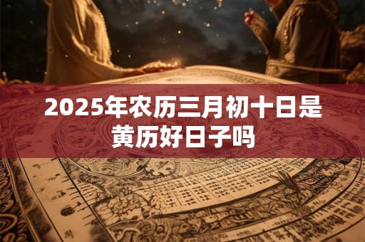 2026年农历三月初十日是黄历好日子吗