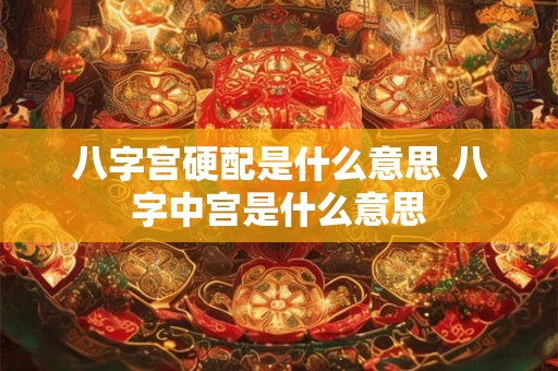 八字宫硬配是什么意思 八字中宫是什么意思
