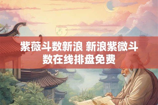 紫薇斗数新浪 新浪紫微斗数在线排盘免费
