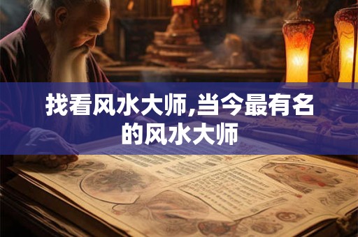 找看风水大师,当今最有名的风水大师 找看风水大师,当今最有名的风水大师