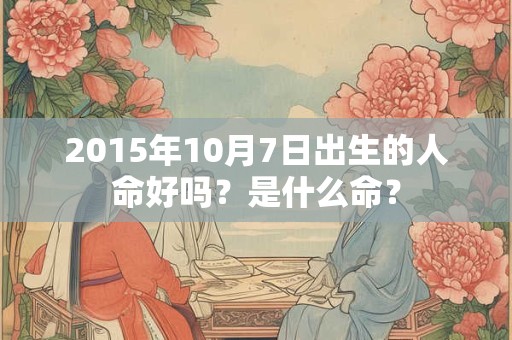 2015年10月7日出生的人命好吗？是什么命？