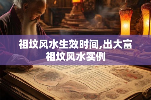 祖坟风水生效时间,出大富祖坟风水实例 祖坟风水生效时间,出大富祖坟风水实例