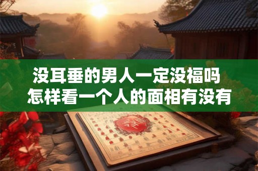 没耳垂的男人一定没福吗 怎样看一个人的面相有没有福气