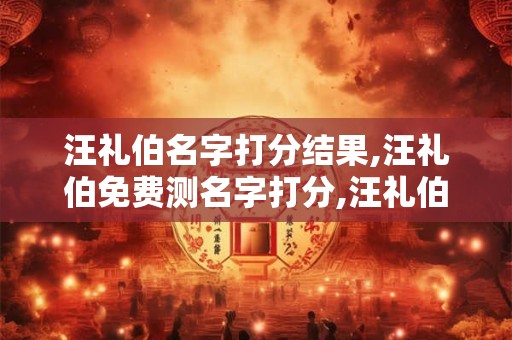 汪礼伯名字打分结果,汪礼伯免费测名字打分,汪礼伯周易免费测名字打分