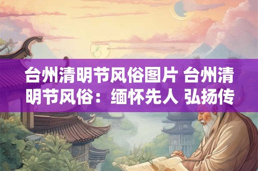 台州清明节风俗图片 台州清明节风俗：缅怀先人 弘扬传统