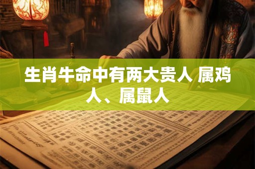 生肖牛命中有两大贵人 属鸡人、属鼠人