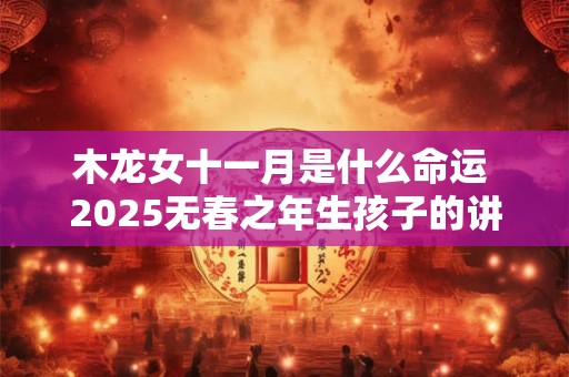 木龙女十一月是什么命运 2025无春之年生孩子的讲究