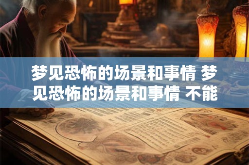 梦见恐怖的场景和事情 梦见恐怖的场景和事情 不能动弹 只能发出呃呃的身音