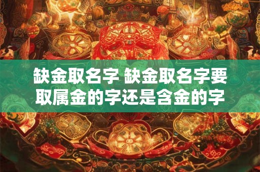 缺金取名字 缺金取名字要取属金的字还是含金的字