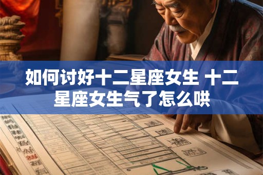 如何讨好十二星座女生 十二星座女生气了怎么哄