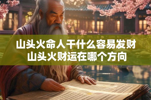 山头火命人干什么容易发财 山头火财运在哪个方向