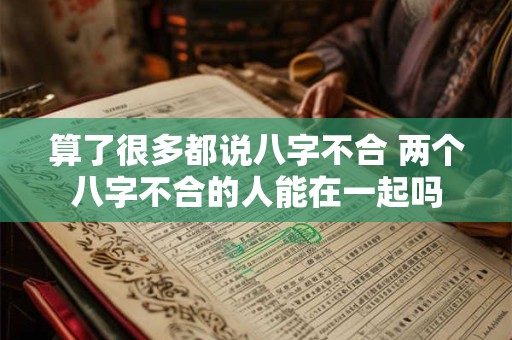 算了很多都说八字不合 两个八字不合的人能在一起吗