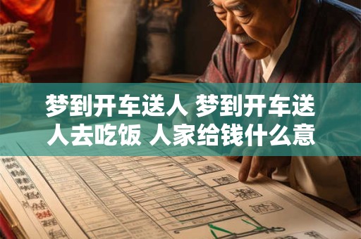 梦到开车送人 梦到开车送人去吃饭 人家给钱什么意思
