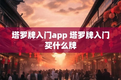 塔罗牌入门app 塔罗牌入门买什么牌