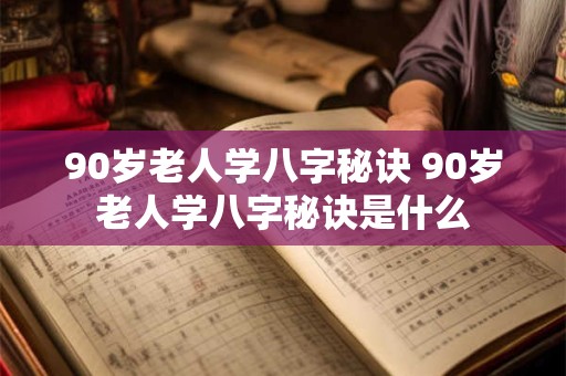 90岁老人学八字秘诀 90岁老人学八字秘诀是什么