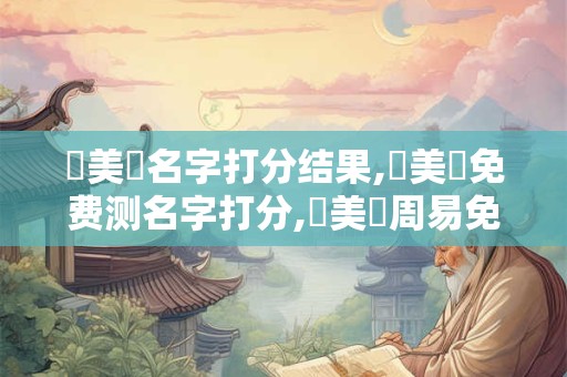 鄭美馳名字打分结果,鄭美馳免费测名字打分,鄭美馳周易免费测名字打分
