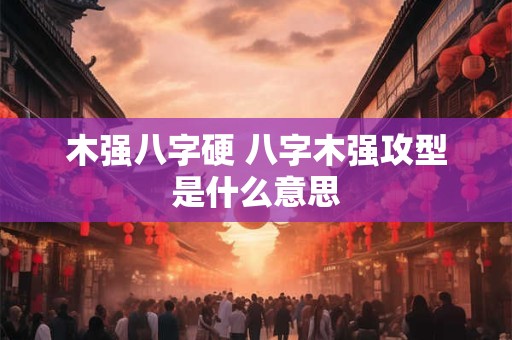 木强八字硬 八字木强攻型是什么意思