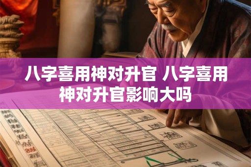 八字喜用神对升官 八字喜用神对升官影响大吗