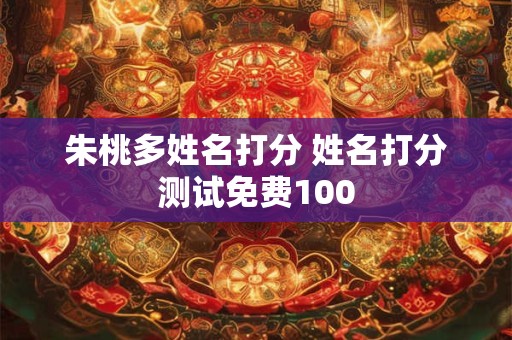朱桃多姓名打分 姓名打分测试免费100