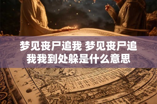 梦见丧尸追我 梦见丧尸追我我到处躲是什么意思