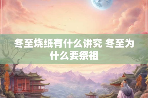 冬至烧纸有什么讲究 冬至为什么要祭祖