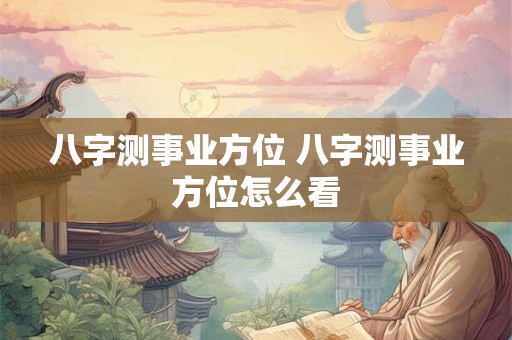 八字测事业方位 八字测事业方位怎么看