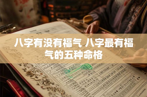 八字有没有福气 八字最有福气的五种命格