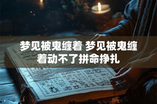 梦见被鬼缠着 梦见被鬼缠着动不了拼命挣扎