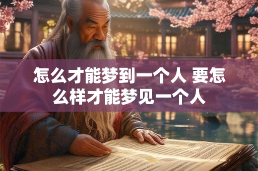 怎么才能梦到一个人 要怎么样才能梦见一个人