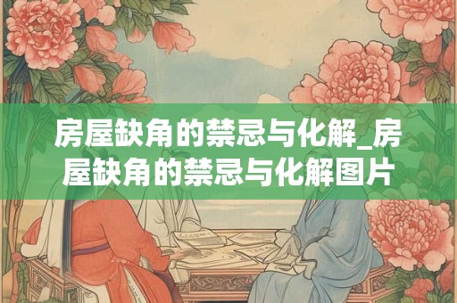 房屋缺角的禁忌与化解_房屋缺角的禁忌与化解图片