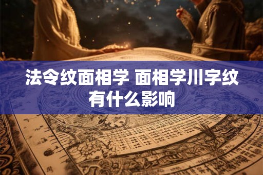 法令纹面相学 面相学川字纹有什么影响