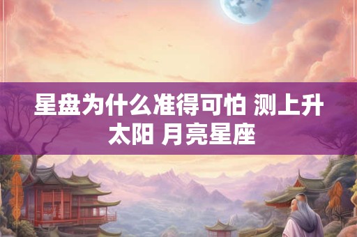 星盘为什么准得可怕 测上升 太阳 月亮星座