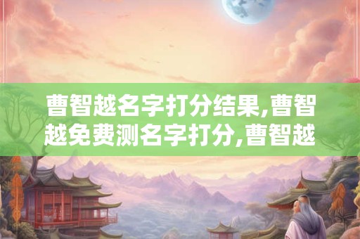 曹智越名字打分结果,曹智越免费测名字打分,曹智越周易免费测名字打分