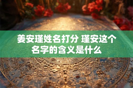 姜安瑾姓名打分 瑾安这个名字的含义是什么