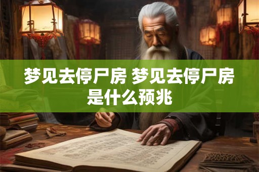 梦见去停尸房 梦见去停尸房是什么预兆