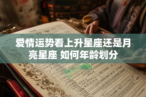 爱情运势看上升星座还是月亮星座 如何年龄划分