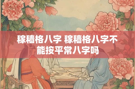 稼穑格八字 稼穑格八字不能按平常八字吗