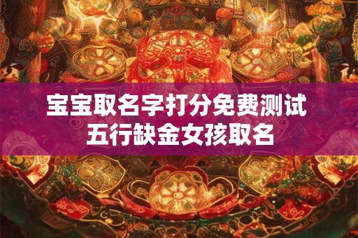 宝宝取名字打分免费测试 五行缺金女孩取名