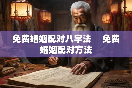免费婚姻配对八字法 　免费婚姻配对方法