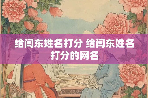 给闫东姓名打分 给闫东姓名打分的网名