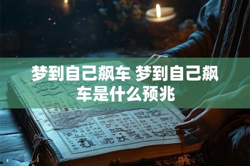 梦到自己飙车 梦到自己飙车是什么预兆