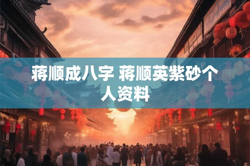 蒋顺成八字 蒋顺英紫砂个人资料