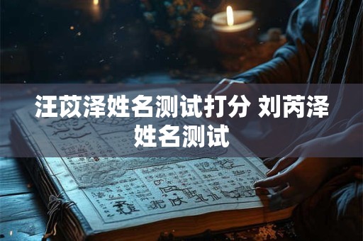 汪苡泽姓名测试打分 刘芮泽姓名测试