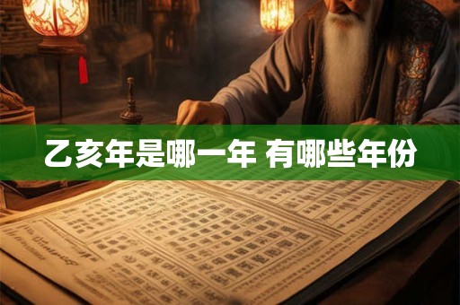 乙亥年是哪一年 有哪些年份